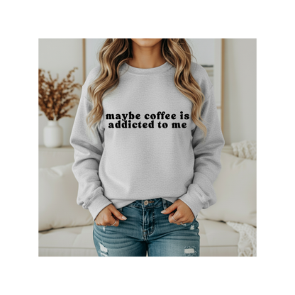 Maybe Coffee is Addicted to Me Crewneck