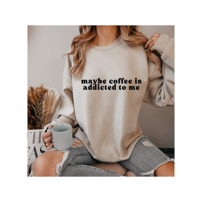 Maybe Coffee is Addicted to Me Crewneck