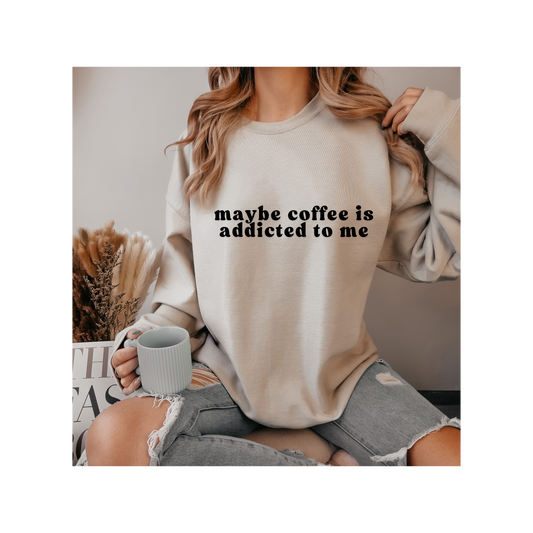 Maybe Coffee is Addicted to Me Crewneck